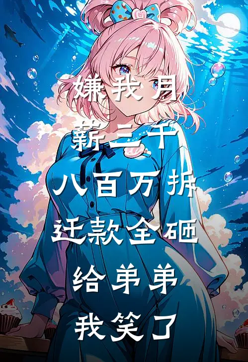 嫌我月薪三千，八百万拆迁款全砸给弟弟，我笑了