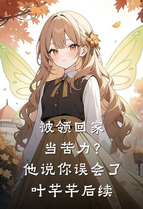 被领回家当苦力？他说：你误会了叶芊芊后续
