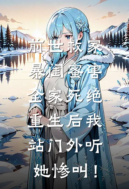 前世救家暴闺蜜害全家死绝，重生后我站门外听她惨叫！