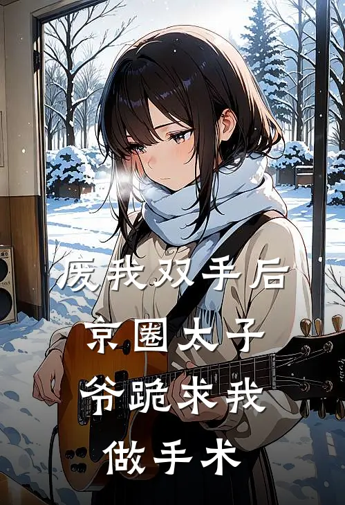 废我双手后，京圈太子爷跪求我做手术