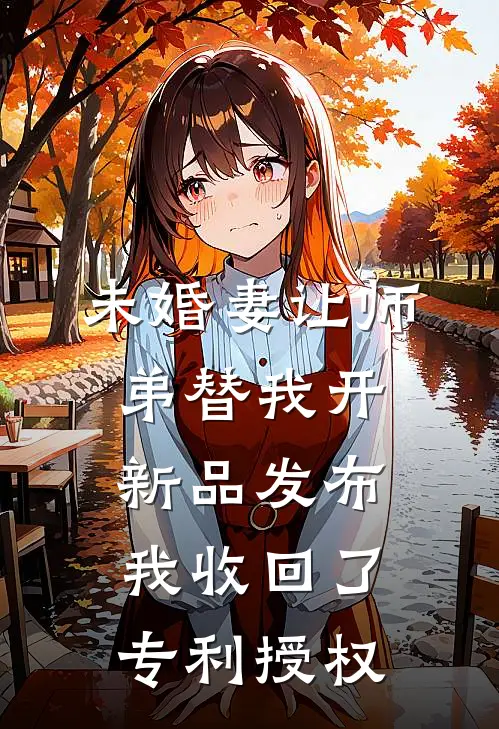 未婚妻让师弟替我开新品发布，我收回了专利授权
