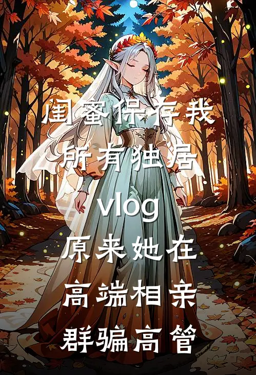 闺蜜保存我所有独居vlog，原来她在高端相亲群骗高管
