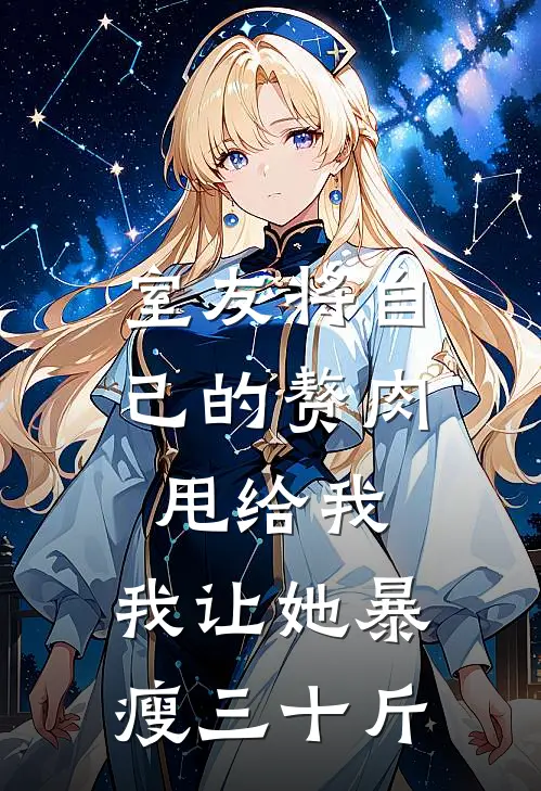 室友将自己的赘肉甩给我，我让她暴瘦三十斤