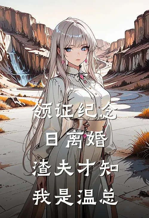 领证纪念日离婚，渣夫才知我是温总