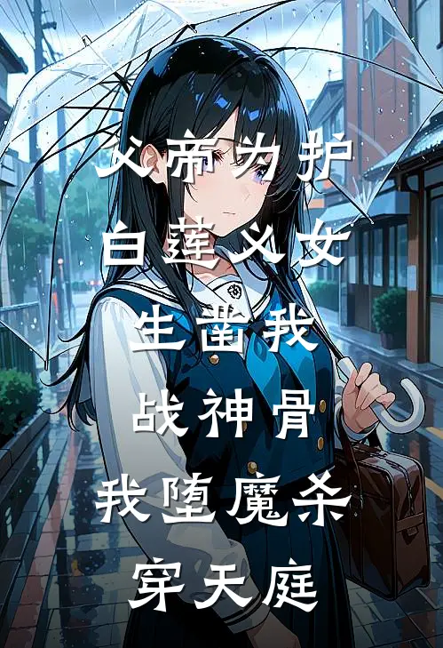 父帝为护白莲义女，生凿我战神骨，我堕魔杀穿天庭
