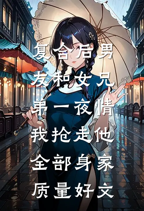 复合后男友和女兄弟一夜情，我抢走他全部身家质量好文