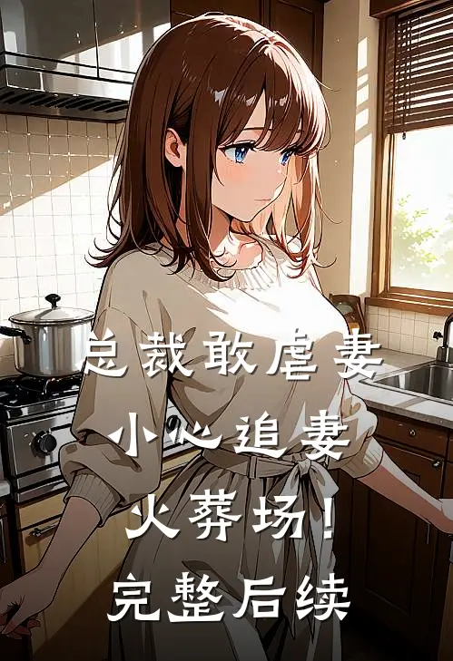 总裁敢虐妻,小心追妻火葬场!完整后续