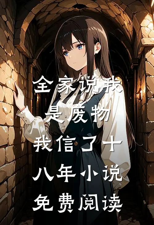 全家说我是废物，我信了十八年小说免费阅读
