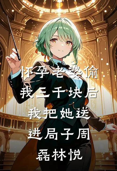 怀孕老婆偷我三千块后,我把她送进局子周磊林悦全文