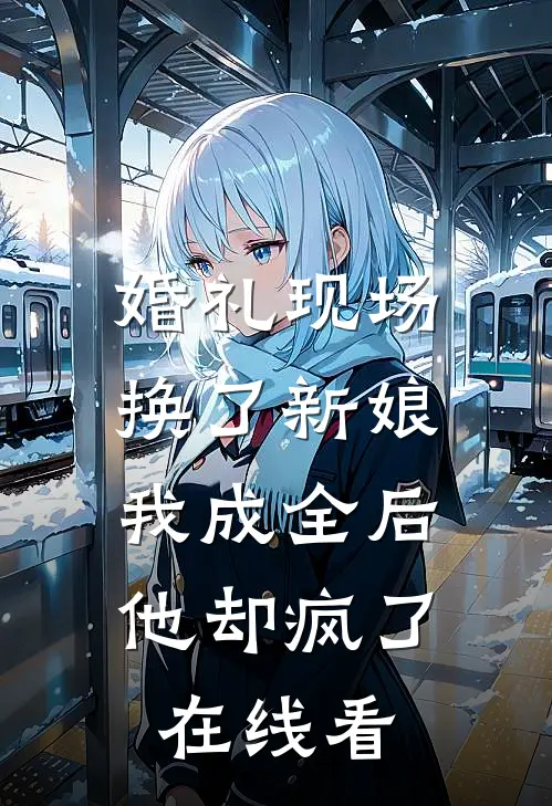 婚礼现场换了新娘，我成全后他却疯了在线看
