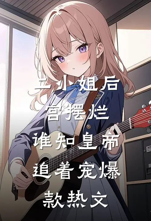 二小姐后宫摆烂，谁知皇帝追着宠爆款热文