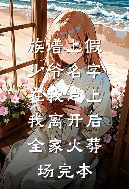 族谱上假少爷名字在我之上，我离开后全家火葬场完本