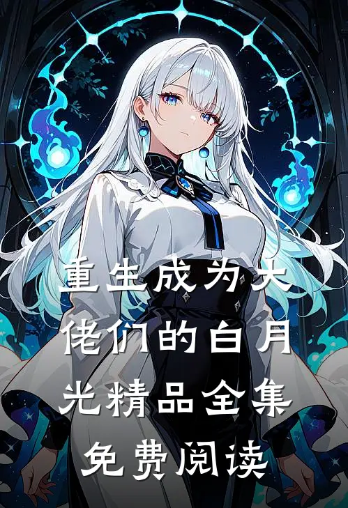 重生成为大佬们的白月光精品全集免费阅读