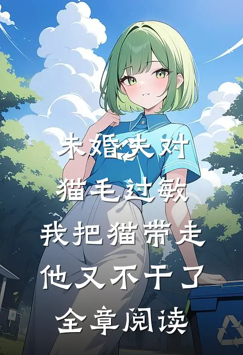 未婚夫对猫毛过敏，我把猫带走他又不干了全章阅读