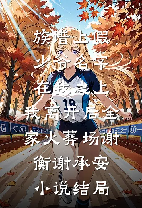 族谱上假少爷名字在我之上，我离开后全家火葬场谢衡谢承安小说结局