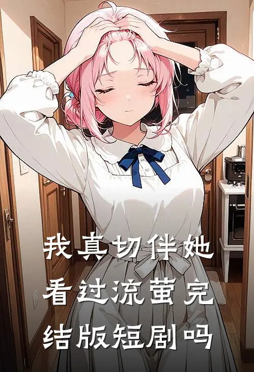 我真切伴她看过流萤完结版短剧吗