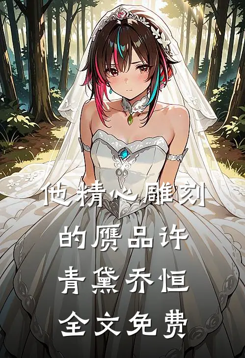 他精心雕刻的赝品许青黛乔恒全文免费