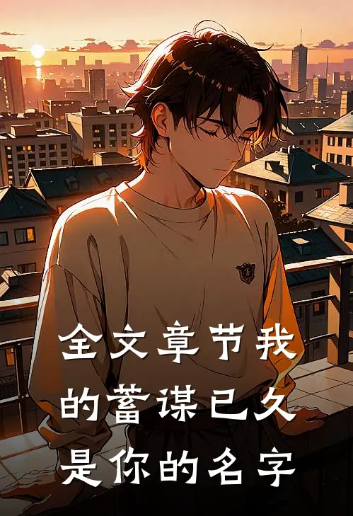 全文章节我的蓄谋已久是你的名字