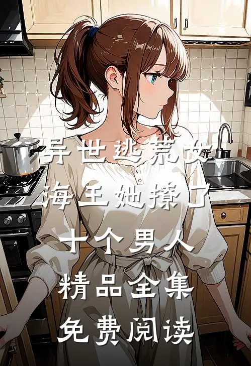 异世逃荒女海王她撩了十个男人精品全集免费阅读