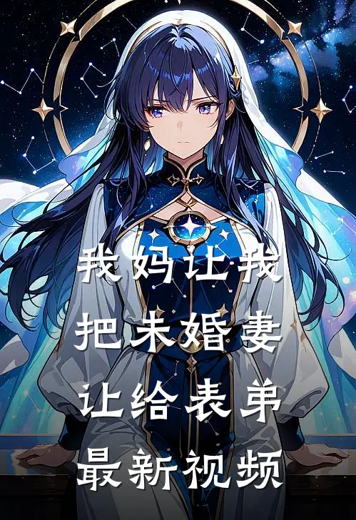 我妈让我把未婚妻让给表弟最新视频