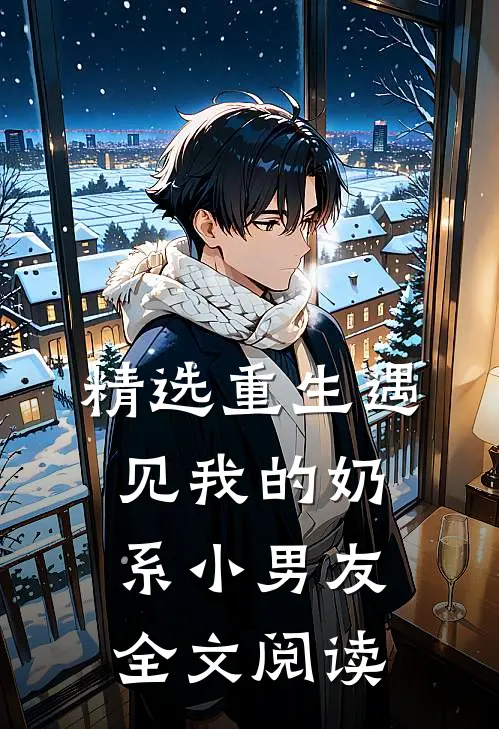 精选重生遇见我的奶系小男友全文阅读