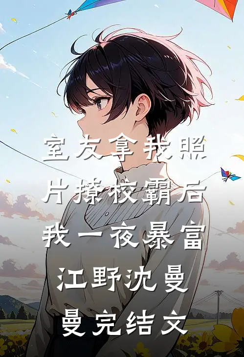 室友拿我照片撩校霸后，我一夜暴富江野沈曼曼完结文