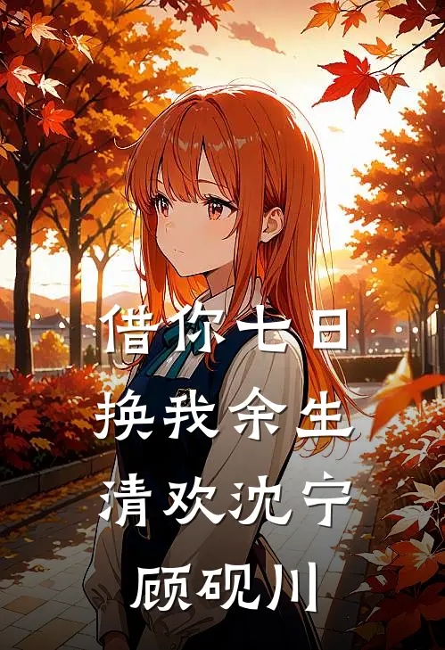 借你七日，换我余生清欢沈宁顾砚川