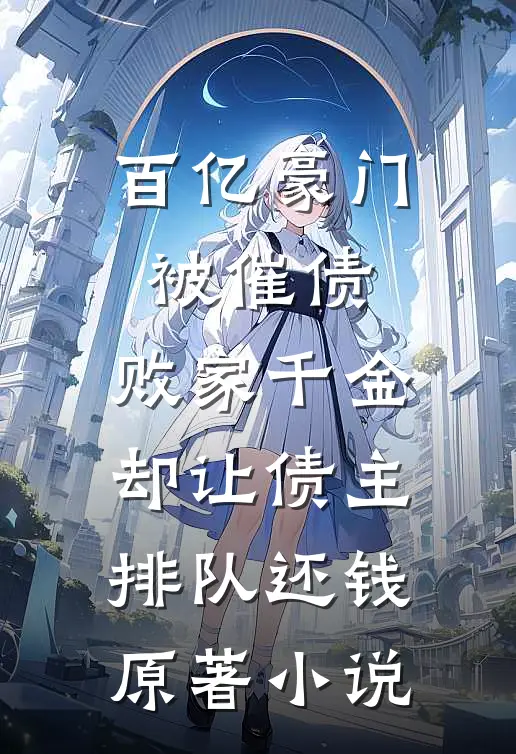 百亿豪门被催债，败家千金却让债主排队还钱原著小说