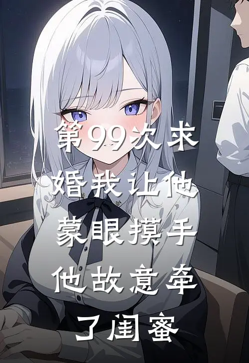 第99次求婚我让他蒙眼摸手,他故意牵了闺蜜的手