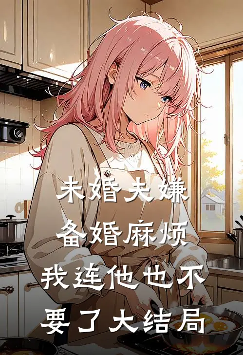 未婚夫嫌备婚麻烦，我连他也不要了大结局