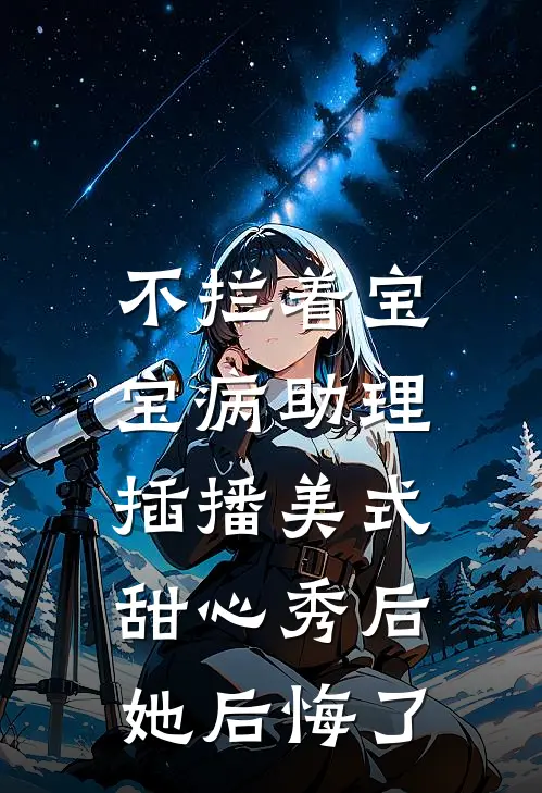 不拦着宝宝病助理插播美式甜心秀后，她后悔了