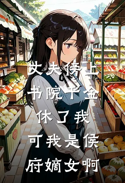 丈夫傍上书院千金休了我，可我是侯府嫡女啊