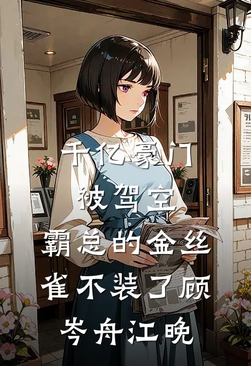 千亿豪门被驾空，霸总的金丝雀不装了顾岑舟江晚