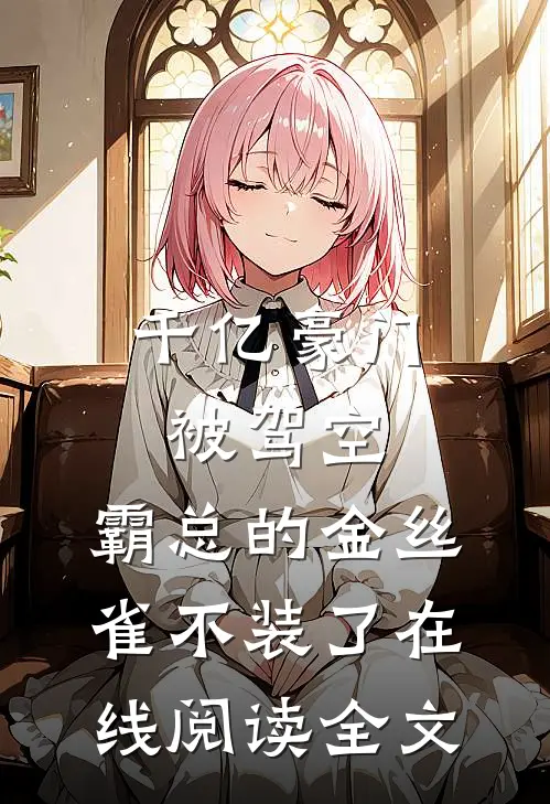 千亿豪门被驾空，霸总的金丝雀不装了在线阅读全文