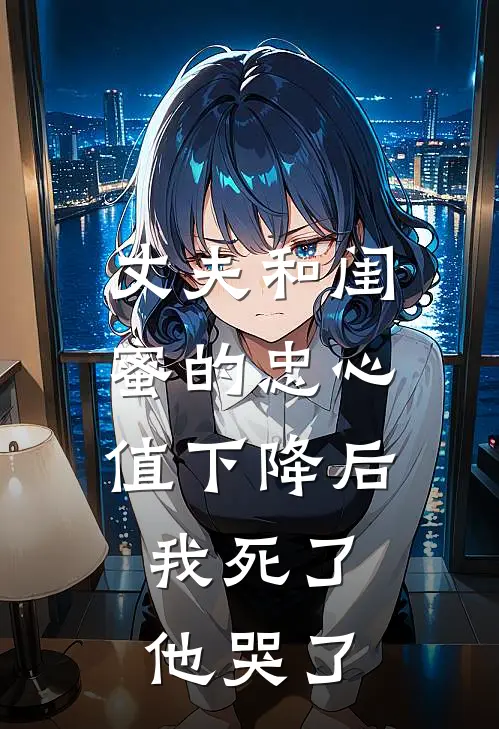 丈夫和闺蜜的忠心值下降后，我死了他哭了