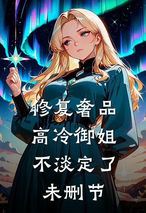 修复奢品，高冷御姐不淡定了未删节