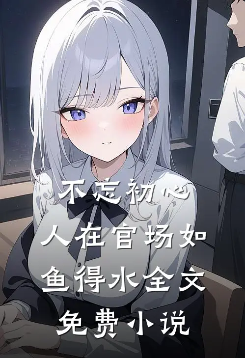 不忘初心，人在官场如鱼得水全文免费小说
