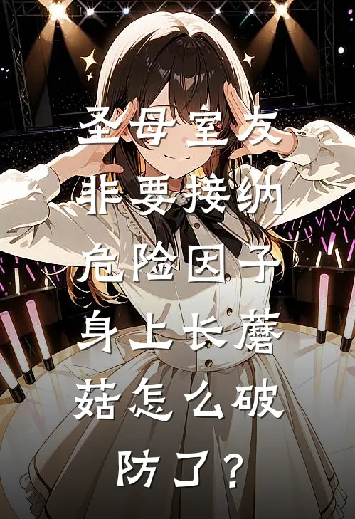 圣母室友非要接纳危险因子，身上长蘑菇怎么破防了？