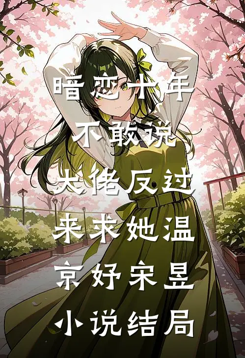 暗恋十年不敢说，大佬反过来求她温京妤宋昱小说结局