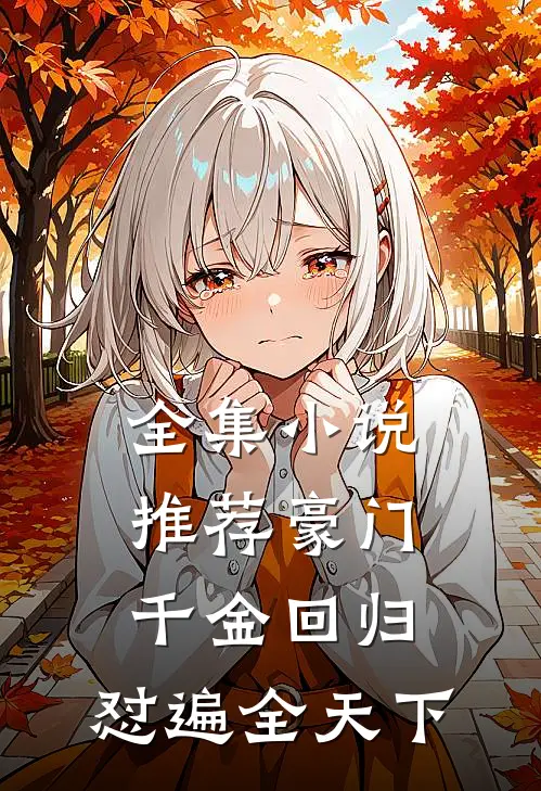 全集小说推荐豪门千金回归，怼遍全天下