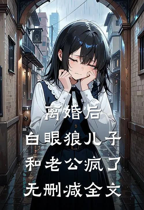 离婚后，白眼狼儿子和老公疯了无删减全文