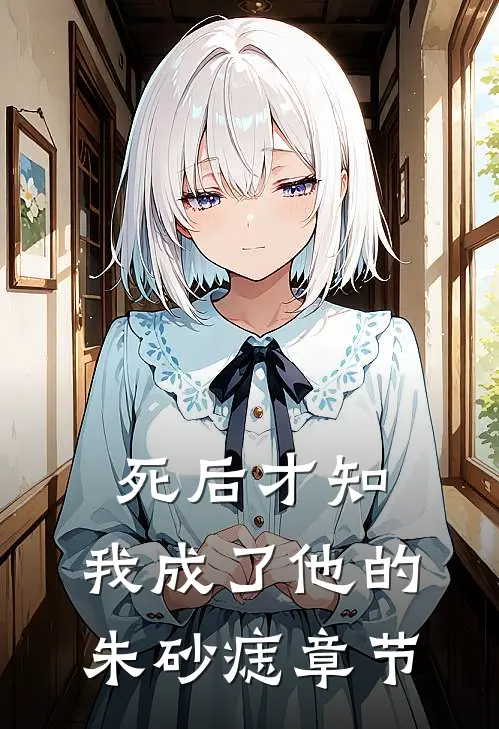 死后才知，我成了他的朱砂痣章节