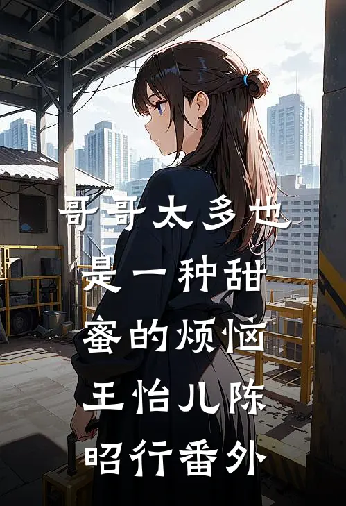 哥哥太多也是一种甜蜜的烦恼王怡儿陈昭行番外