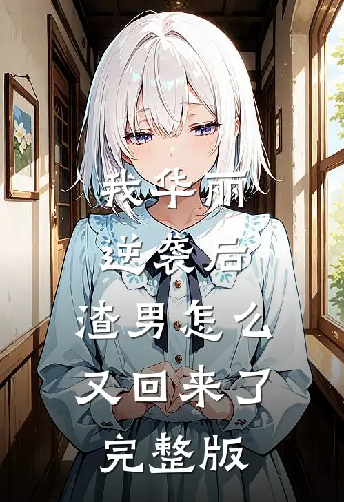 我华丽逆袭后,渣男怎么又回来了完整版免费