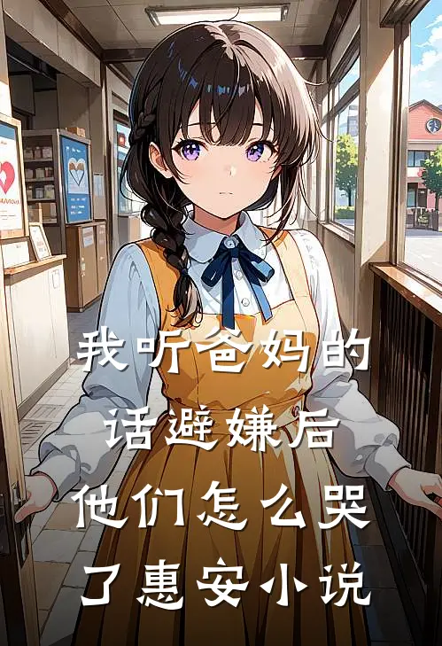 我听爸妈的话避嫌后，他们怎么哭了惠安小说