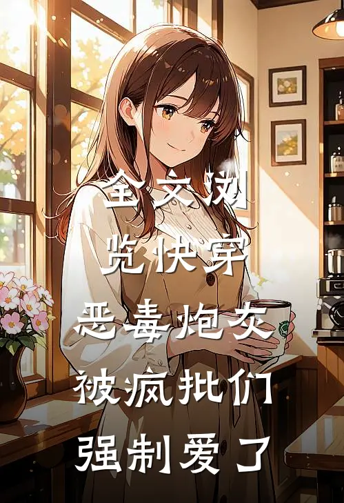 全文浏览快穿：恶毒炮灰被疯批们强制爱了