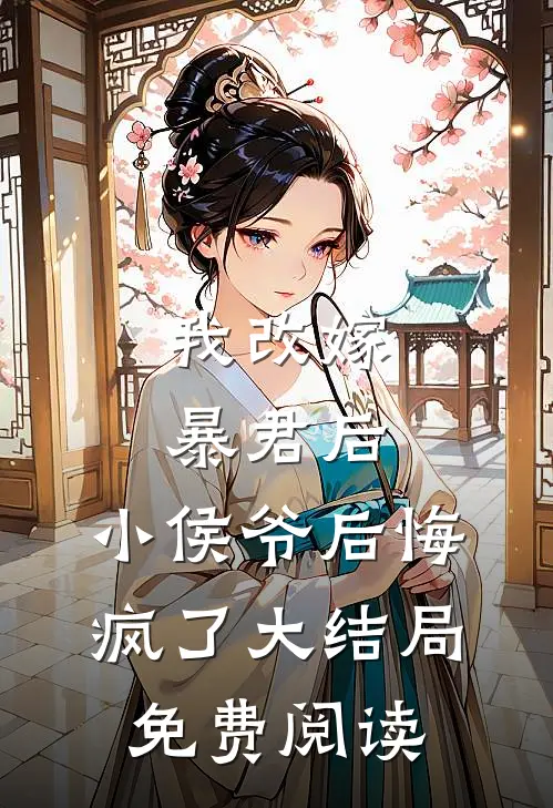 我改嫁暴君后,小侯爷后悔疯了大结局免费阅读