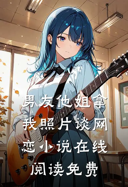 男友他姐拿我照片谈网恋小说在线阅读免费