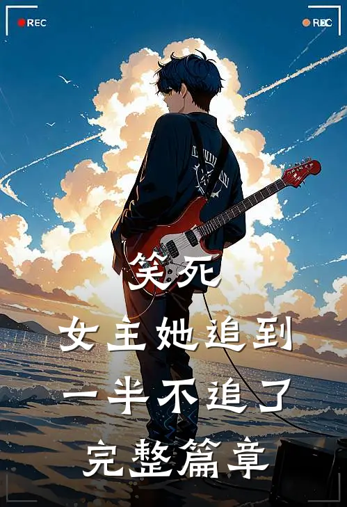 笑死,女主她追到一半不追了完整篇章