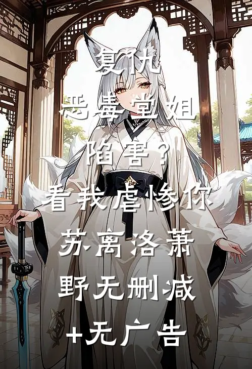 复仇：恶毒堂姐陷害？看我虐惨你苏离洛萧野无删减+无广告